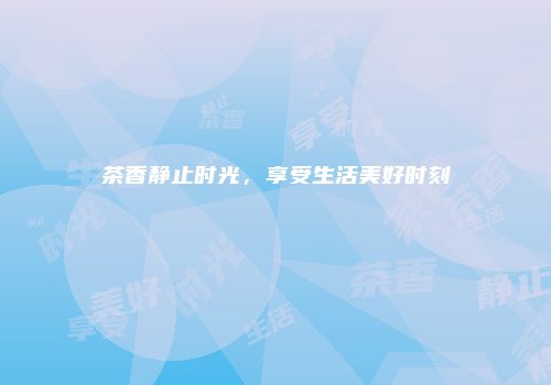 茶香静止时光，享受生活美好时刻