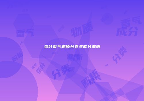 茶叶香气物质分类与成分解析