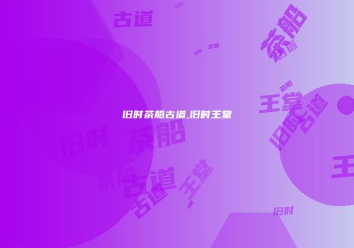 旧时茶船古道,旧时王堂
