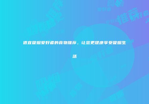适宜吸烟爱好者的食物推荐，让您更健康享受吸烟生活