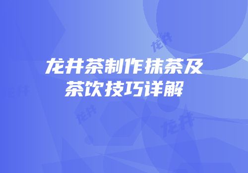 龙井茶制作抹茶及茶饮技巧详解