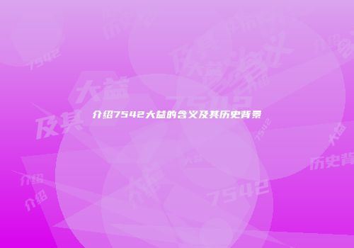 介绍7542大益的含义及其历史背景