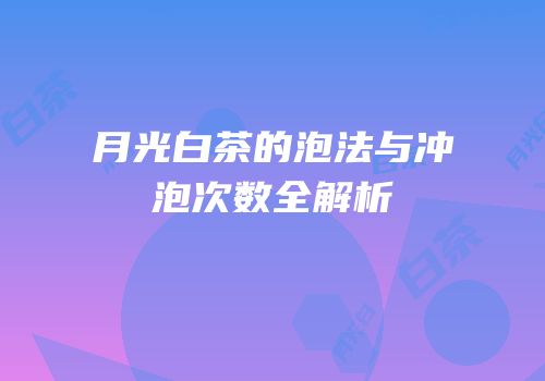 月光白茶的泡法与冲泡次数全解析