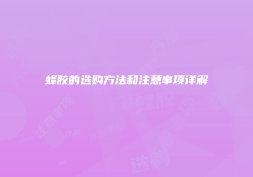 蜂胶的选购方法和注意事项详解