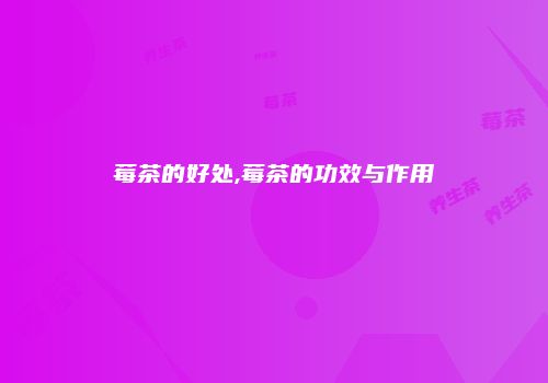 莓茶的好处,莓茶的功效与作用