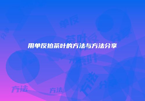 用单反拍茶叶的方法与方法分享