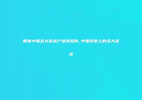 简述中国五大名泉产地及名称_中国历史上的五大名泉