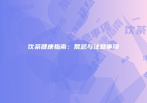 饮茶健康指南：禁忌与注意事项