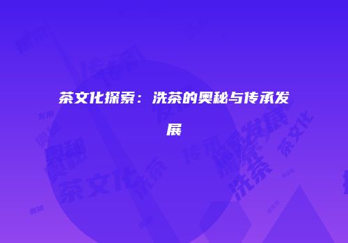 茶文化探索：洗茶的奥秘与传承发展