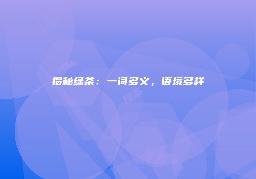 揭秘绿茶：一词多义，语境多样