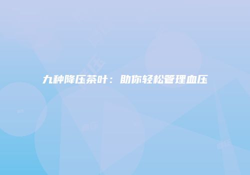 九种降压茶叶：助你轻松管理血压