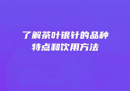 了解茶叶银针的品种特点和饮用方法