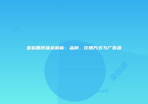 金骏眉原味茶解析：品种、饮用方式与广告语