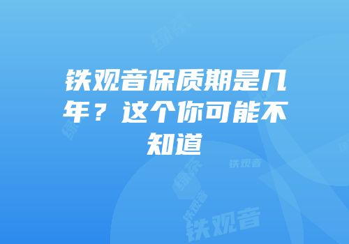 铁观音保质期是几年？这个你可能不知道