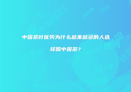 中国茶叶优势为什么越来越多的人选择喝中国茶？
