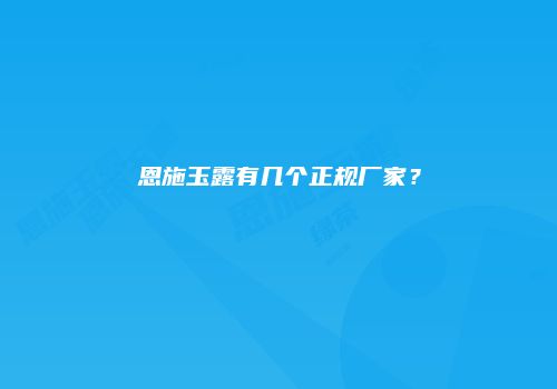 恩施玉露有几个正规厂家？