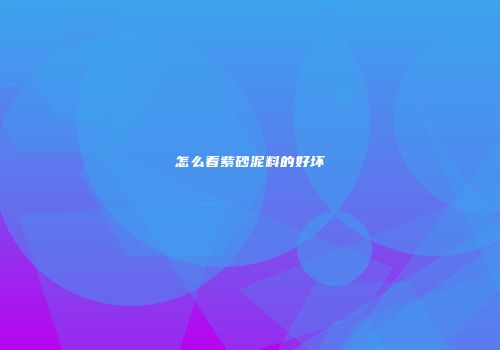 怎么看紫砂泥料的好坏