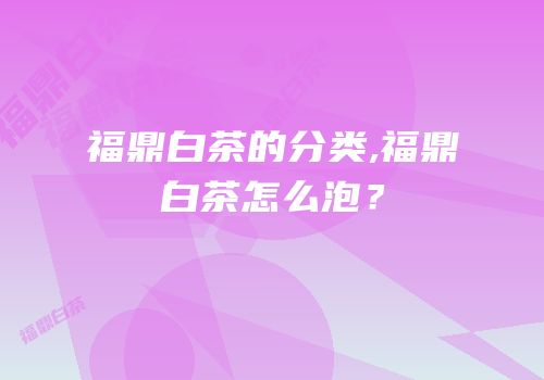福鼎白茶的分类,福鼎白茶怎么泡？