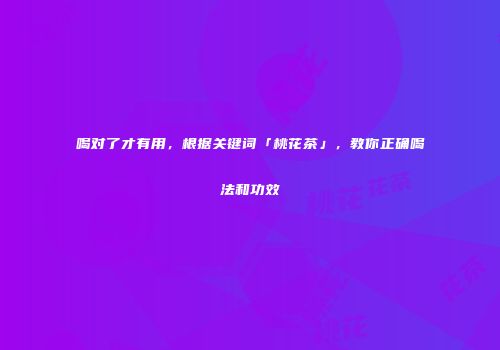 喝对了才有用，根据关键词「桃花茶」，教你正确喝法和功效