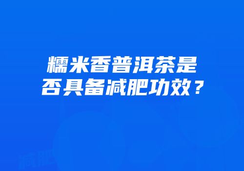 糯米香普洱茶是否具备减肥功效？