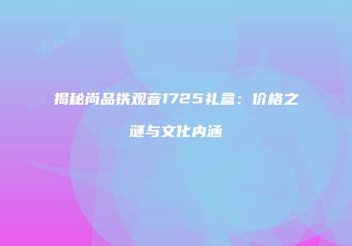 揭秘尚品铁观音1725礼盒：价格之谜与文化内涵