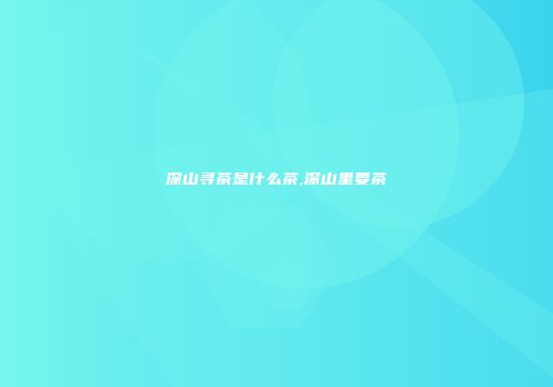 深山寻茶是什么茶,深山里要茶