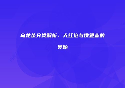 乌龙茶分类解析：大红袍与铁观音的奥秘