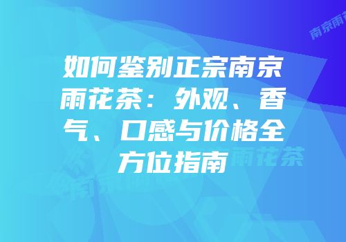 如何鉴别正宗南京雨花茶：外观、香气、口感与价格全方位指南