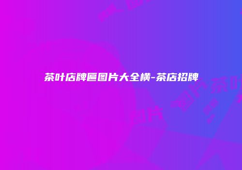 茶叶店牌匾图片大全横-茶店招牌