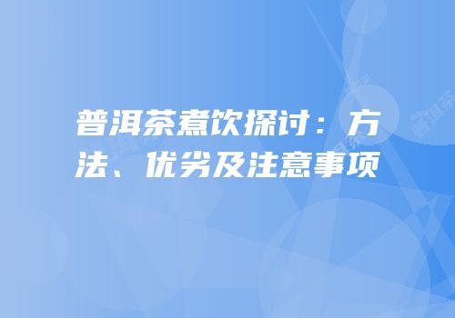 普洱茶煮饮探讨：方法、优劣及注意事项