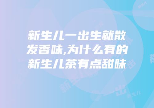 新生儿一出生就散发香味,为什么有的新生儿茶有点甜味