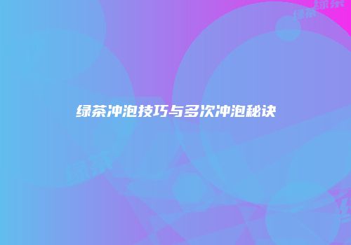 绿茶冲泡技巧与多次冲泡秘诀