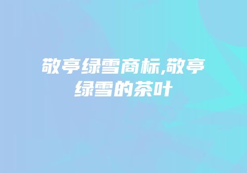 敬亭绿雪商标,敬亭绿雪的茶叶