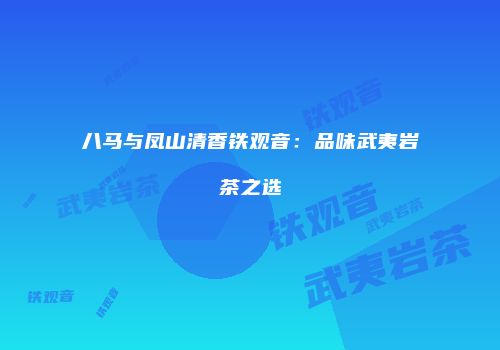 八马与凤山清香铁观音：品味武夷岩茶之选