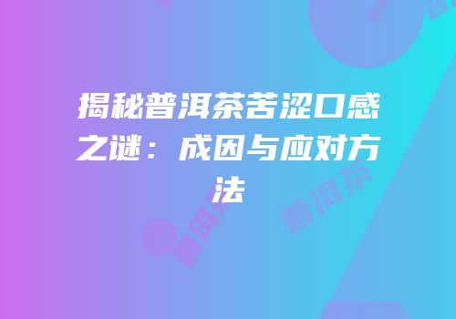 揭秘普洱茶苦涩口感之谜：成因与应对方法