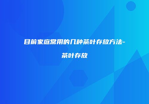 目前家庭常用的几种茶叶存放方法-茶叶存放