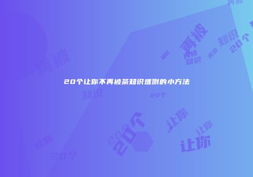 20个让你不再被茶知识难倒的小方法