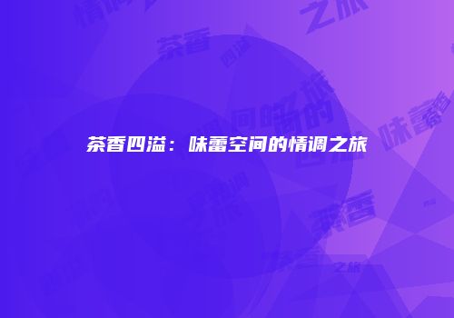 茶香四溢：味蕾空间的情调之旅