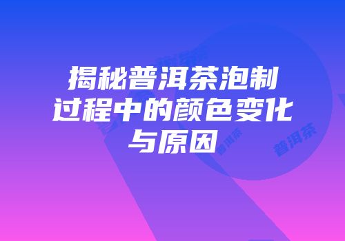 揭秘普洱茶泡制过程中的颜色变化与原因
