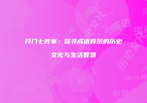 开门七件事：探寻成语背后的历史文化与生活智慧