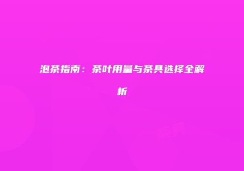泡茶指南：茶叶用量与茶具选择全解析