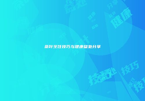 茶叶烹饪技巧与健康益处分享