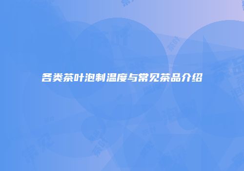各类茶叶泡制温度与常见茶品介绍