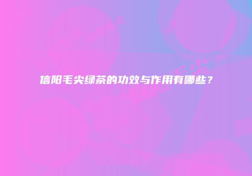 信阳毛尖绿茶的功效与作用有哪些？
