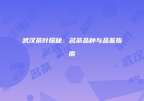 武汉茶叶探秘：名茶品种与品鉴指南