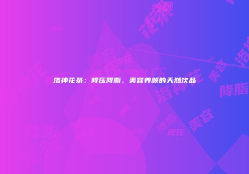 洛神花茶：降压降脂，美容养颜的天然饮品