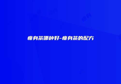 瘦身茶哪种好-瘦身茶的配方