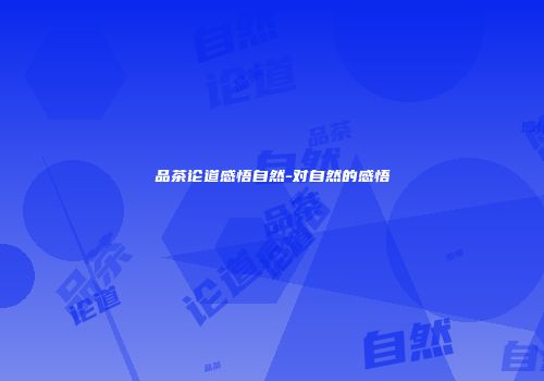 品茶论道感悟自然-对自然的感悟