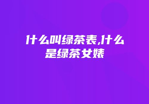 什么叫绿茶表,什么是绿茶女婊
