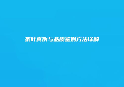 茶叶真伪与品质鉴别方法详解